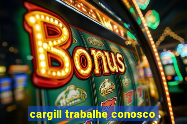 cargill trabalhe conosco