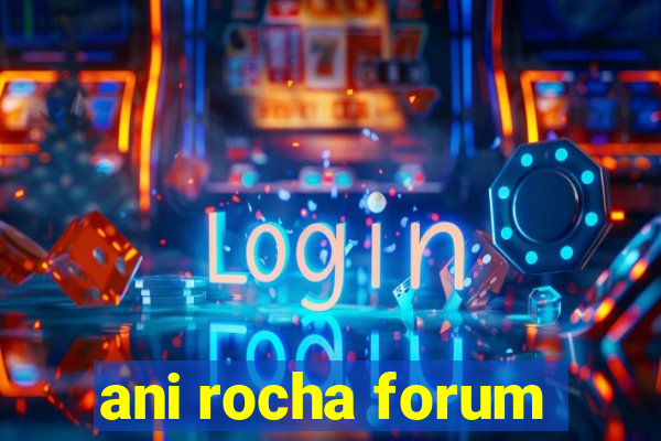 ani rocha forum