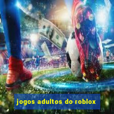 jogos adultos do roblox