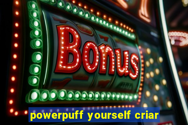 powerpuff yourself criar