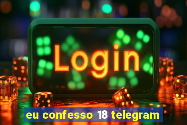 eu confesso 18 telegram