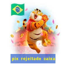 pix rejeitado caixa dinheiro sumiu