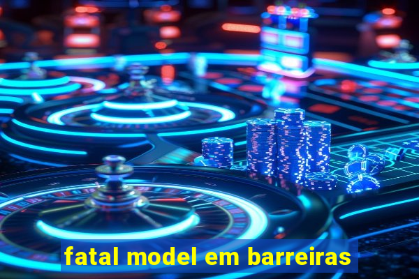 fatal model em barreiras