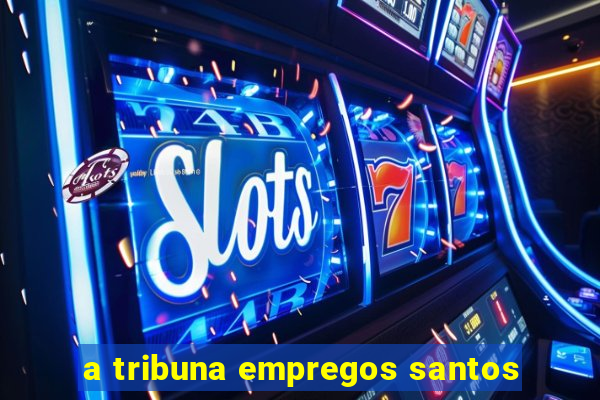 a tribuna empregos santos