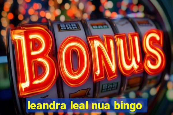 leandra leal nua bingo