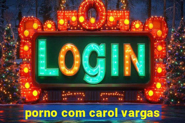 porno com carol vargas