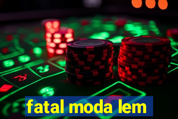 fatal moda lem