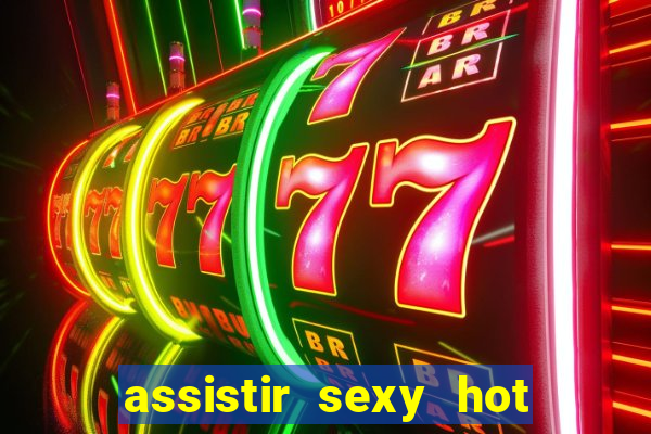 assistir sexy hot online gratis