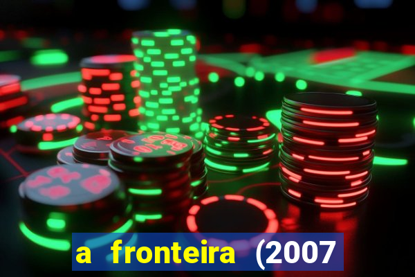 a fronteira (2007 filme completo download)