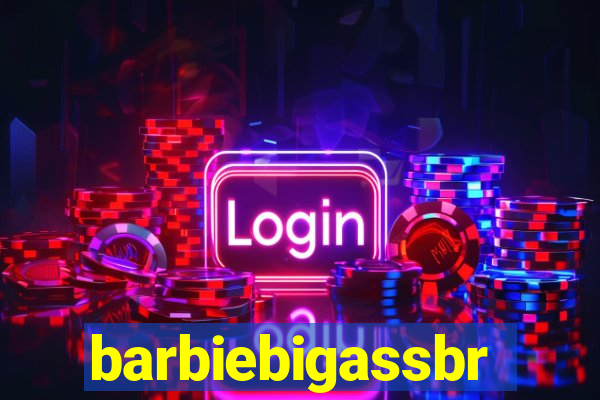 barbiebigassbr