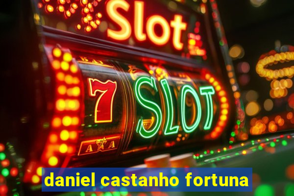 daniel castanho fortuna