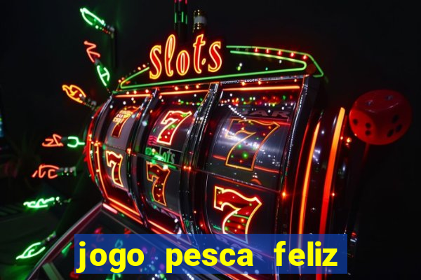 jogo pesca feliz que ganha dinheiro