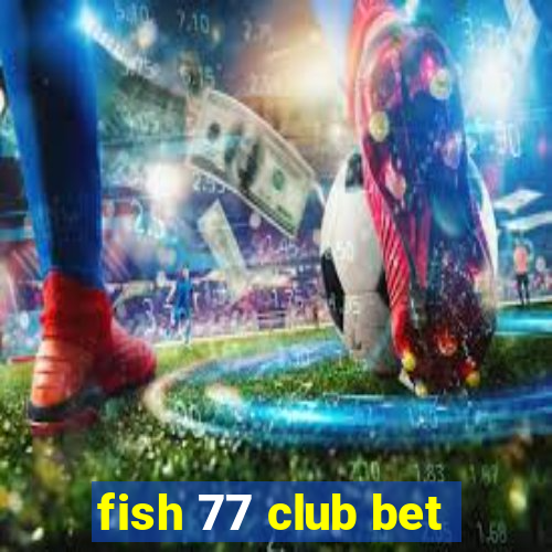 fish 77 club bet