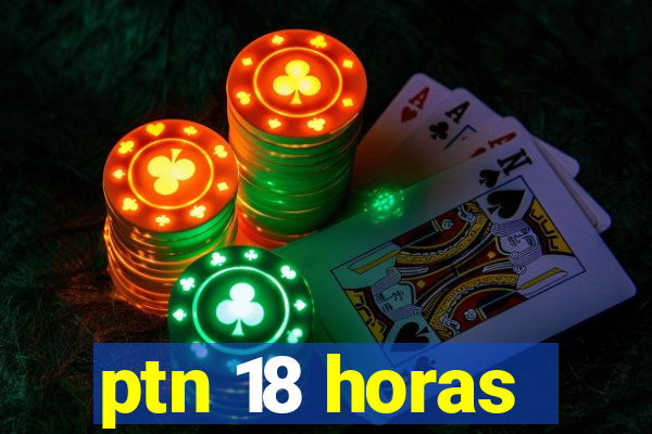 ptn 18 horas