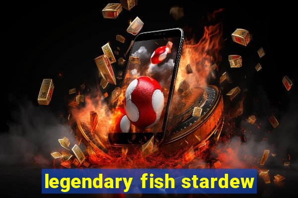 legendary fish stardew